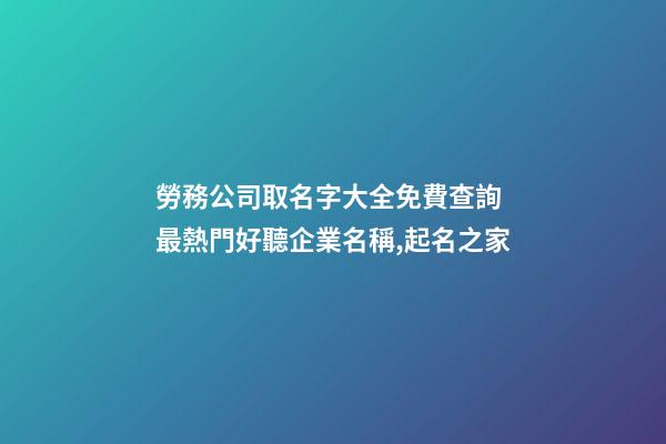 勞務公司取名字大全免費查詢 最熱門好聽企業名稱,起名之家-第1張-公司起名-玄機派